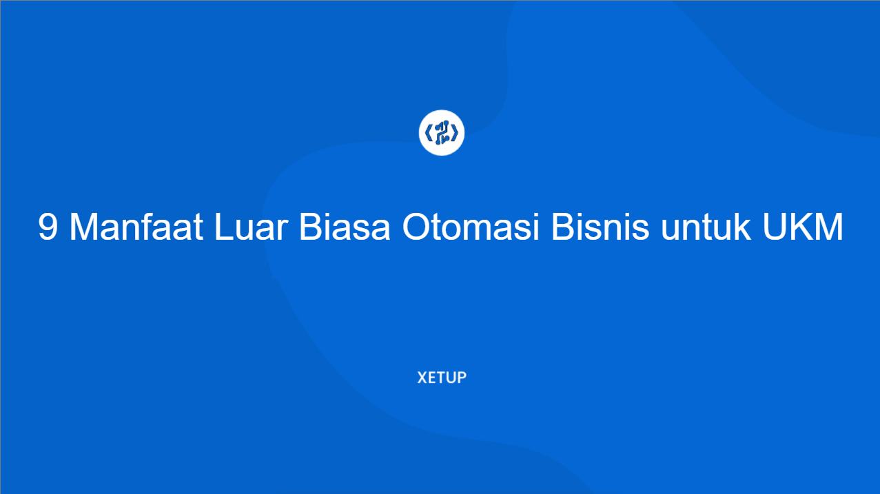 9 Manfaat Luar Biasa Otomasi Bisnis untuk UKM &amp; Panduan Lengkap 2025